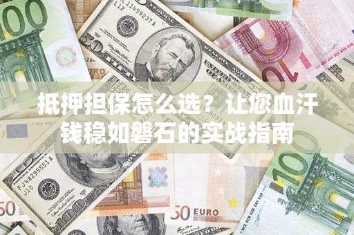北京抵押担保怎么选？让您血汗钱稳如磐石的实战指南