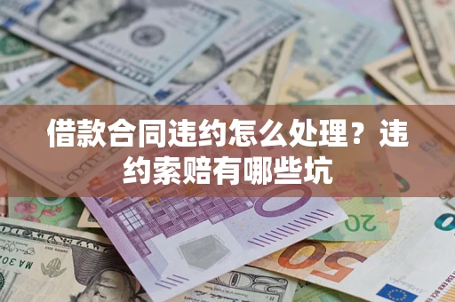 北京借款合同违约怎么处理？违约索赔有哪些坑