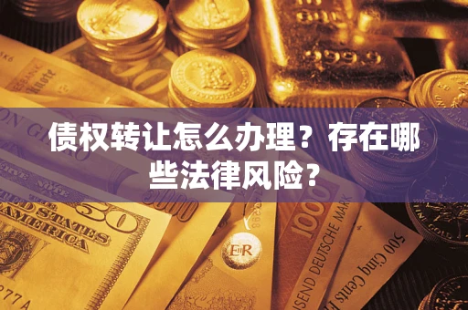 北京债权转让怎么办理？存在哪些法律风险？