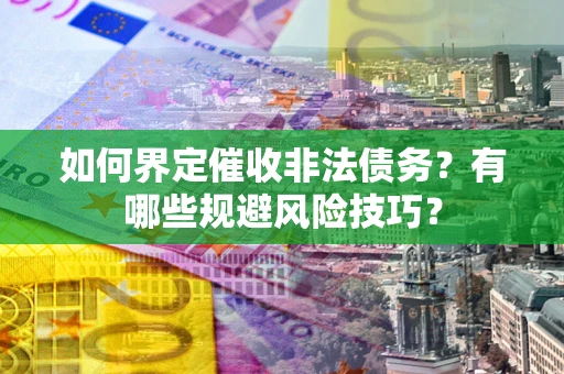 北京如何界定催收非法债务？有哪些规避风险技巧？