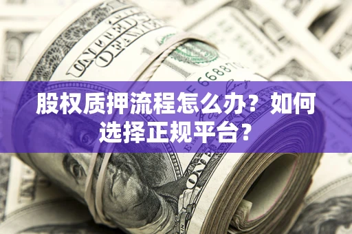 北京股权质押流程怎么办？如何选择正规平台？