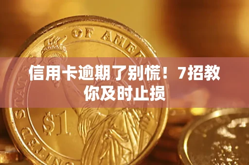北京信用卡逾期了别慌！7招教你及时止损