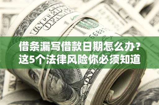北京借条漏写借款日期怎么办？这5个法律风险你必须知道