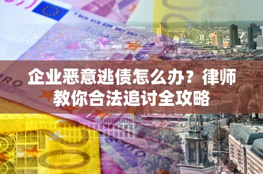 北京企业恶意逃债怎么办？律师教你合法追讨全攻略