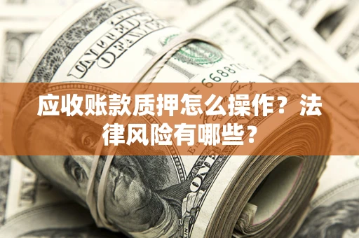 北京应收账款质押怎么操作？法律风险有哪些？