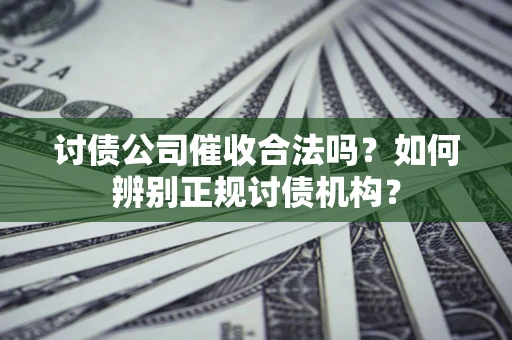 北京讨债公司催收合法吗？如何辨别正规讨债机构？