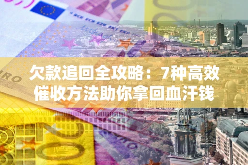北京欠款追回全攻略：7种高效催收方法助你拿回血汗钱