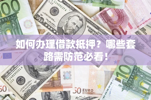 北京如何办理借款抵押？哪些套路需防范必看！