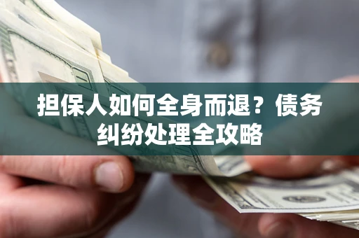 北京担保人如何全身而退？债务纠纷处理全攻略