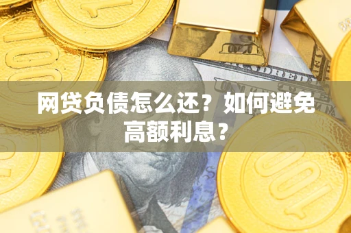 北京网贷负债怎么还？如何避免高额利息？