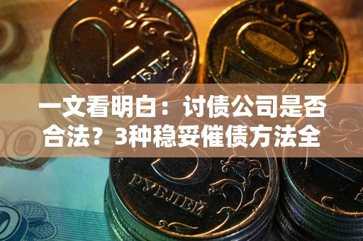 北京一文看明白：讨债公司是否合法？3种稳妥催债方法全解析