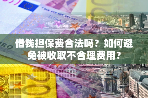 北京借钱担保费合法吗？如何避免被收取不合理费用？