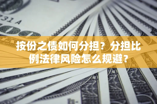 北京按份之债如何分担？分担比例法律风险怎么规避？