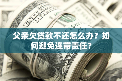 北京父亲欠贷款不还怎么办？如何避免连带责任？