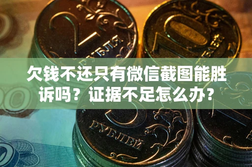 北京欠钱不还只有微信截图能胜诉吗？证据不足怎么办？