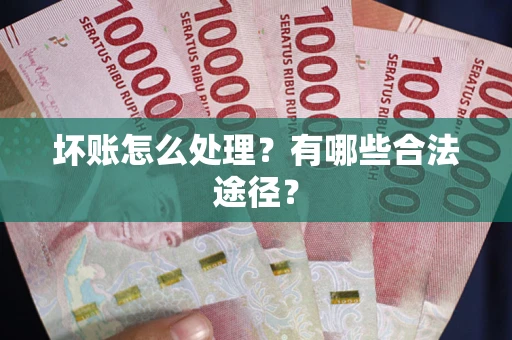 北京坏账怎么处理？有哪些合法途径？