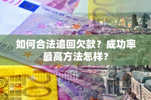 北京如何合法追回欠款？成功率最高方法怎样？