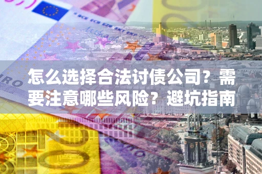 北京怎么选择合法讨债公司？需要注意哪些风险？避坑指南来了！