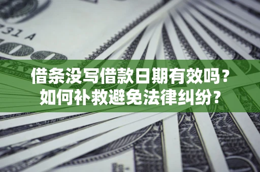 北京借条没写借款日期有效吗？如何补救避免法律纠纷？