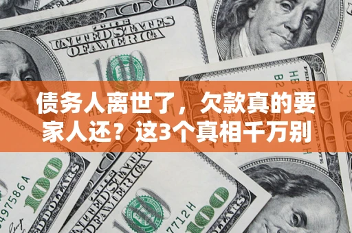 北京债务人离世了，欠款真的要家人还？这3个真相千万别弄错