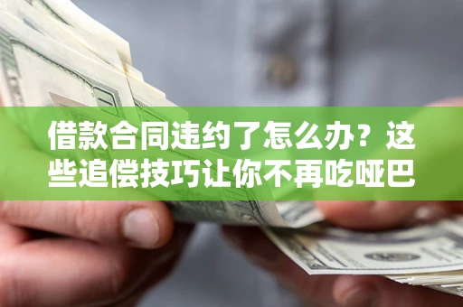 北京借款合同违约了怎么办？这些追偿技巧让你不再吃哑巴亏