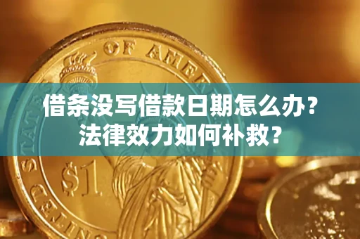 北京借条没写借款日期怎么办?法律效力如何补救? 北京借条没写借款日期怎么办?法律效力如何补救?