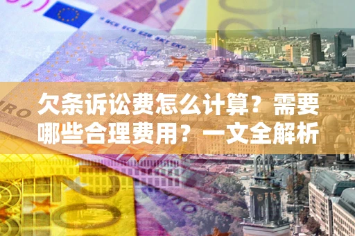 北京欠条诉讼费怎么计算？需要哪些合理费用？一文全解析