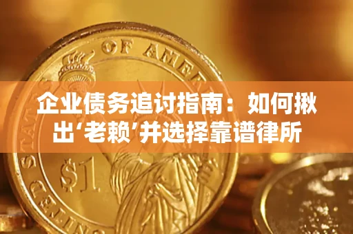 北京企业债务追讨指南：如何揪出‘老赖’并选择靠谱律所