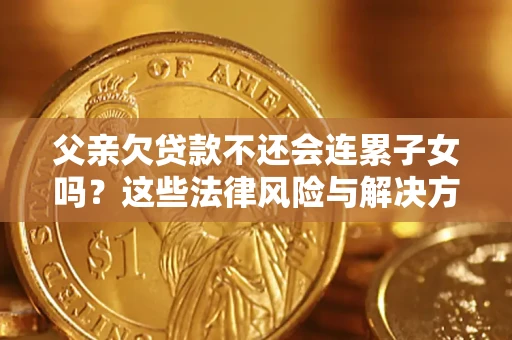 北京父亲欠贷款不还会连累子女吗？这些法律风险与解决方法要早知道！