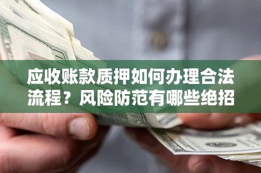 北京应收账款质押如何办理合法流程？风险防范有哪些绝招？