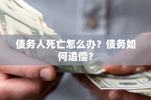 北京债务人死亡怎么办？债务如何追偿？