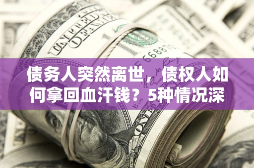 北京债务人突然离世，债权人如何拿回血汗钱？5种情况深度解析
