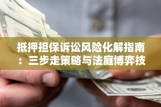 北京抵押担保诉讼风险化解指南：三步走策略与法庭博弈技巧