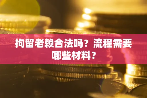 北京拘留老赖合法吗？流程需要哪些材料？