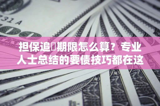 北京担保追償期限怎么算？专业人士总结的要债技巧都在这里了