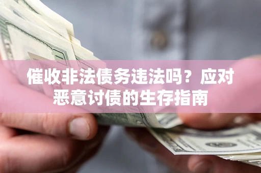 北京催收非法债务违法吗？应对恶意讨债的生存指南