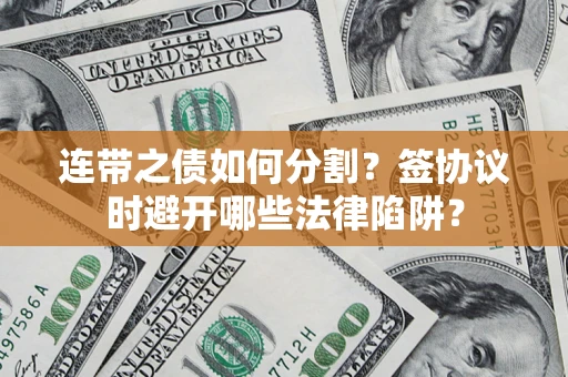 北京连带之债如何分割？签协议时避开哪些法律陷阱？