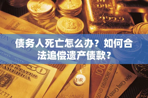 北京债务人死亡怎么办？如何合法追偿遗产债款？