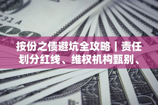 北京按份之债避坑全攻略｜责任划分红线、维权机构甄别、纠纷处理全流程拆解