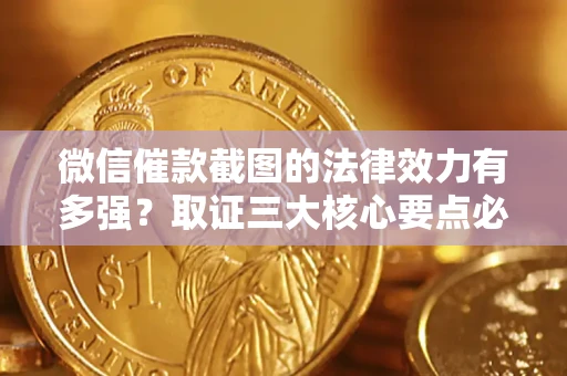 北京微信催款截图的法律效力有多强？取证三大核心要点必须知道！