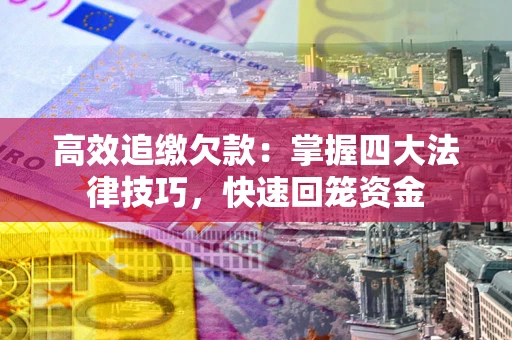 北京高效追缴欠款：掌握四大法律技巧，快速回笼资金