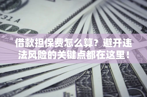 北京借款担保费怎么算？避开违法风险的关键点都在这里！