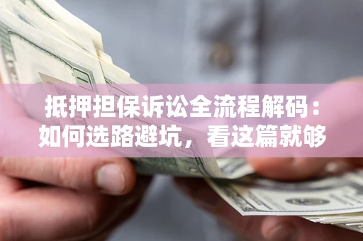 北京抵押担保诉讼全流程解码：如何选路避坑，看这篇就够了