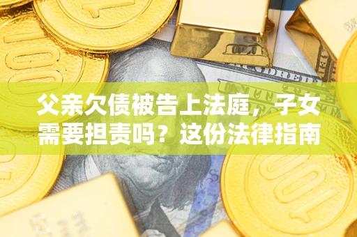 北京父亲欠债被告上法庭，子女需要担责吗？这份法律指南必须看完