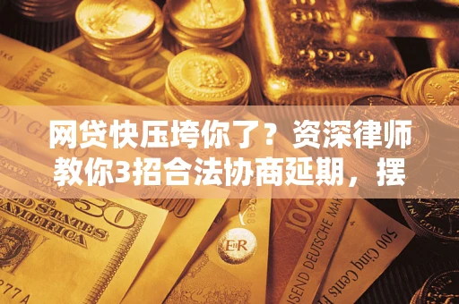 北京网贷快压垮你了？资深律师教你3招合法协商延期，摆脱暴力催收！
