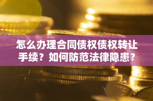 北京怎么办理合同债权债权转让手续？如何防范法律隐患？