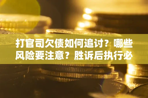北京打官司欠债如何追讨？哪些风险要注意？胜诉后执行必看！