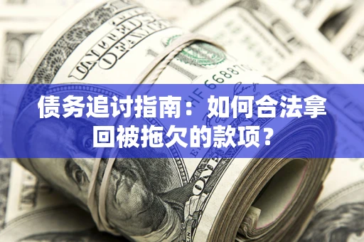 北京债务追讨指南：如何合法拿回被拖欠的款项？