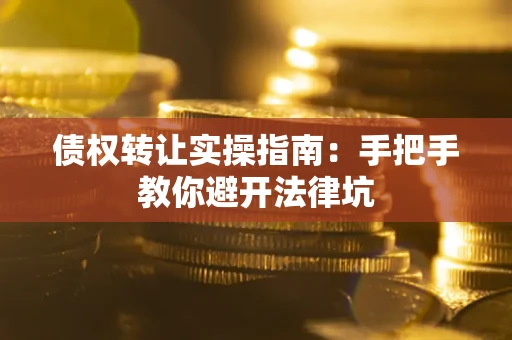 北京债权转让实操指南：手把手教你避开法律坑