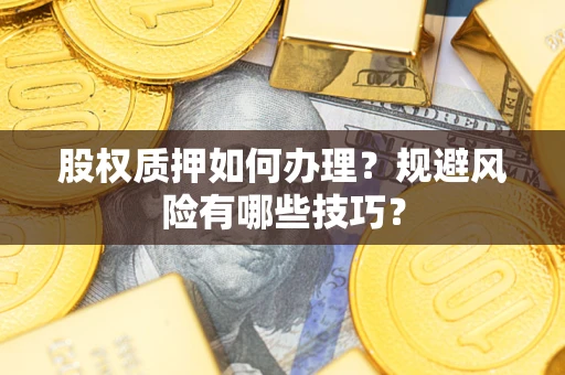 北京股权质押如何办理？规避风险有哪些技巧？